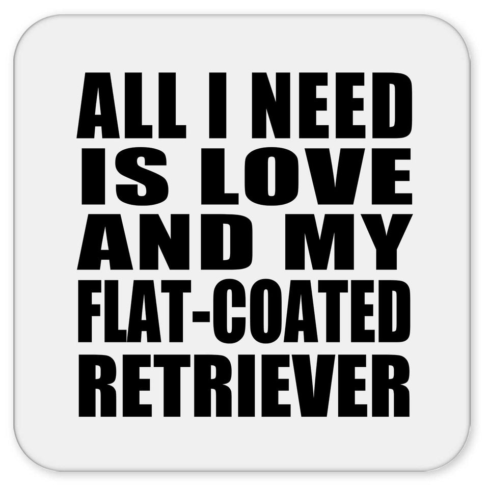 All I Need Is Love And My Flat-Coated Retriever - Drink Coaster