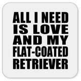 All I Need Is Love And My Flat-Coated Retriever - Drink Coaster