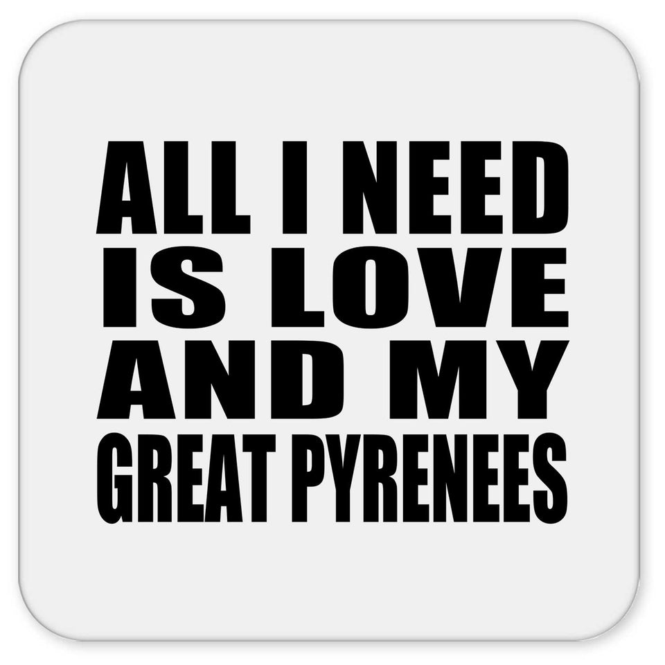 All I Need Is Love And My Great Pyrenees - Drink Coaster