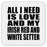 All I Need Is Love And My Irish Red And White Setter - Drink Coaster