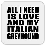 All I Need Is Love And My Italian Greyhound - Drink Coaster