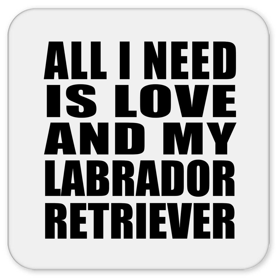 All I Need Is Love And My Labrador Retriever - Drink Coaster