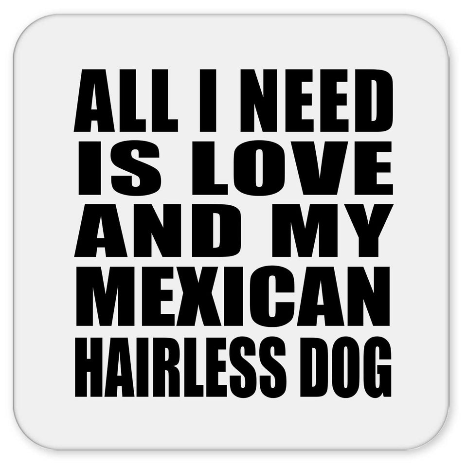 All I Need Is Love And My Mexican Hairless Dog - Drink Coaster