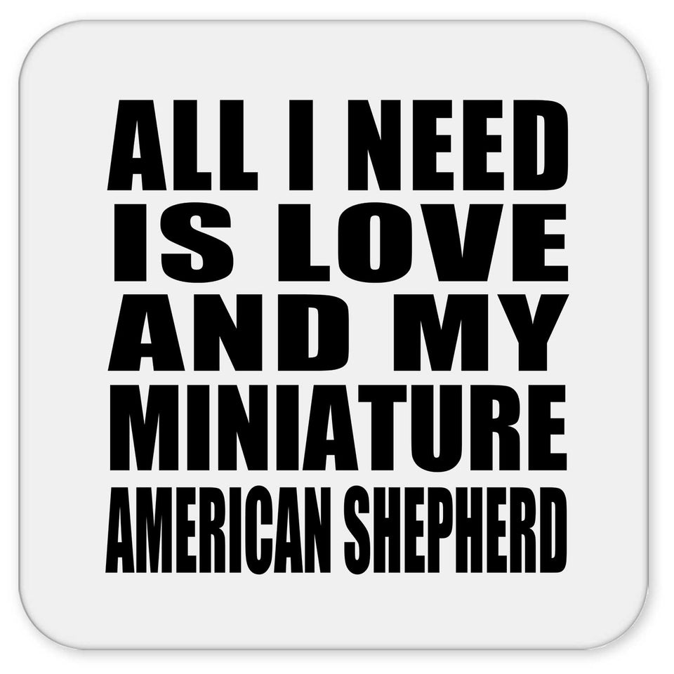 All I Need Is Love And My Miniature American Shepherd - Drink Coaster