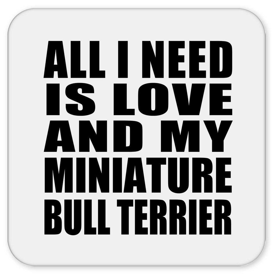 All I Need Is Love And My Miniature Bull Terrier - Drink Coaster
