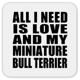 All I Need Is Love And My Miniature Bull Terrier - Drink Coaster