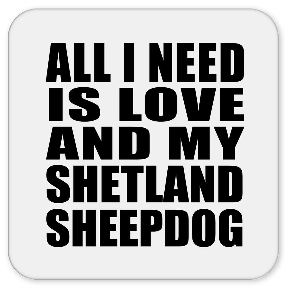 All I Need Is Love And My Shetland Sheepdog - Drink Coaster