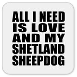 All I Need Is Love And My Shetland Sheepdog - Drink Coaster