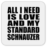 All I Need Is Love And My Standard Schnauzer - Drink Coaster