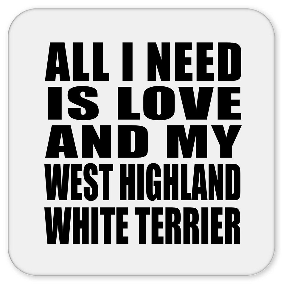 All I Need Is Love And My West Highland White Terrier - Drink Coaster