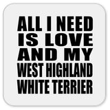 All I Need Is Love And My West Highland White Terrier - Drink Coaster