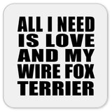 All I Need Is Love And My Wire Fox Terrier - Drink Coaster