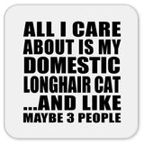 All I Care About Is My Domestic Longhair Cat - Drink Coaster