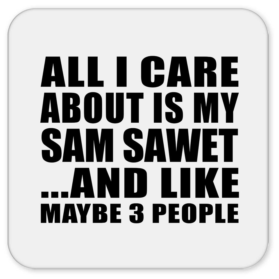 All I Care About Is My Sam Sawet - Drink Coaster