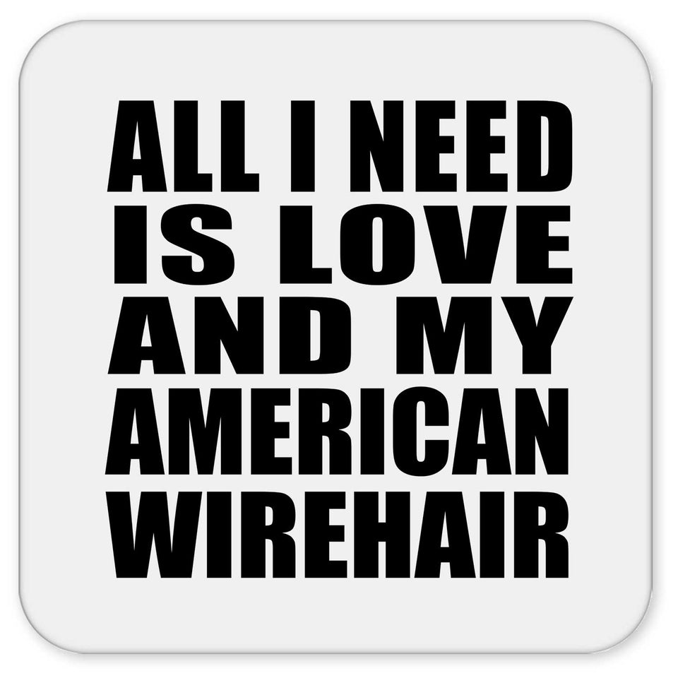 All I Need Is Love And My American Wirehair - Drink Coaster