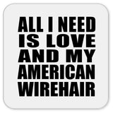All I Need Is Love And My American Wirehair - Drink Coaster