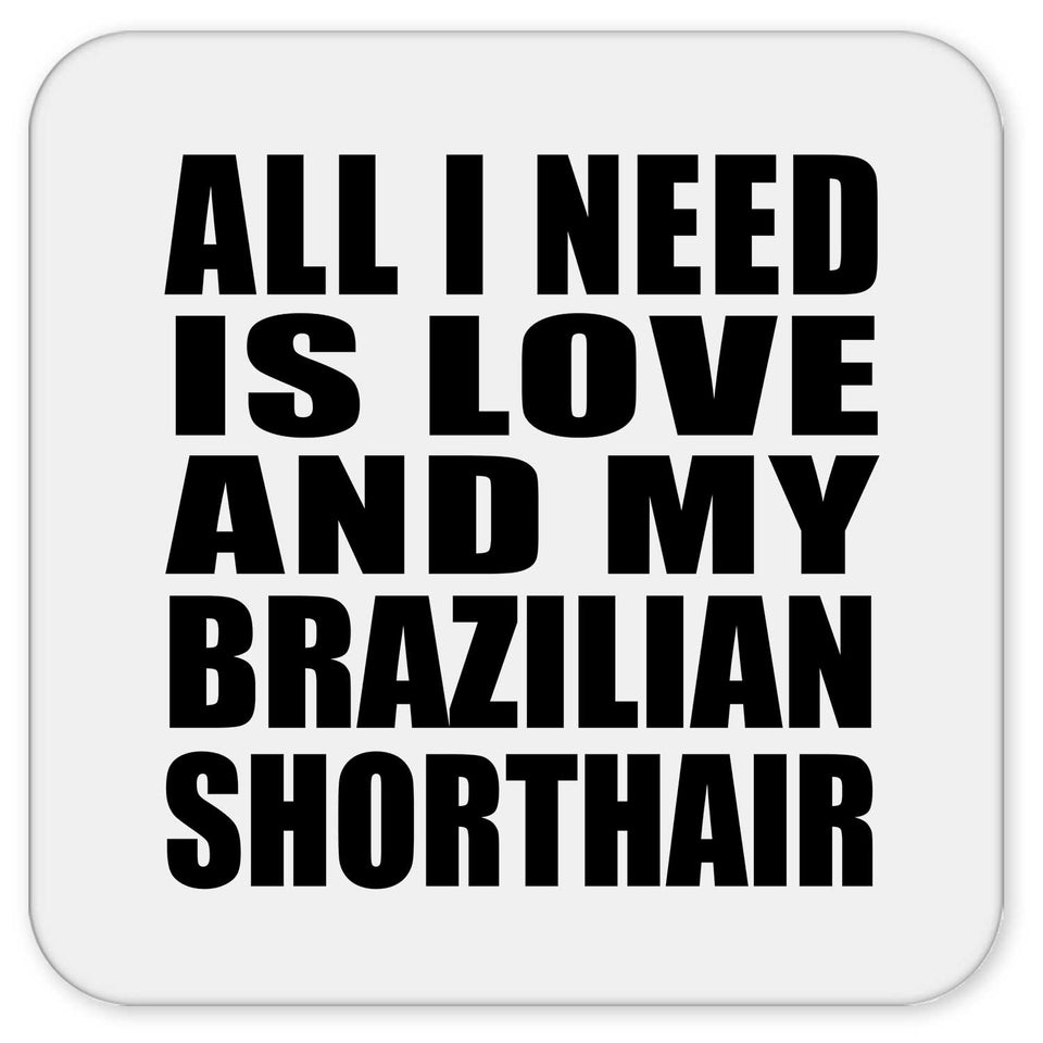 All I Need Is Love And My Brazilian Shorthair - Drink Coaster