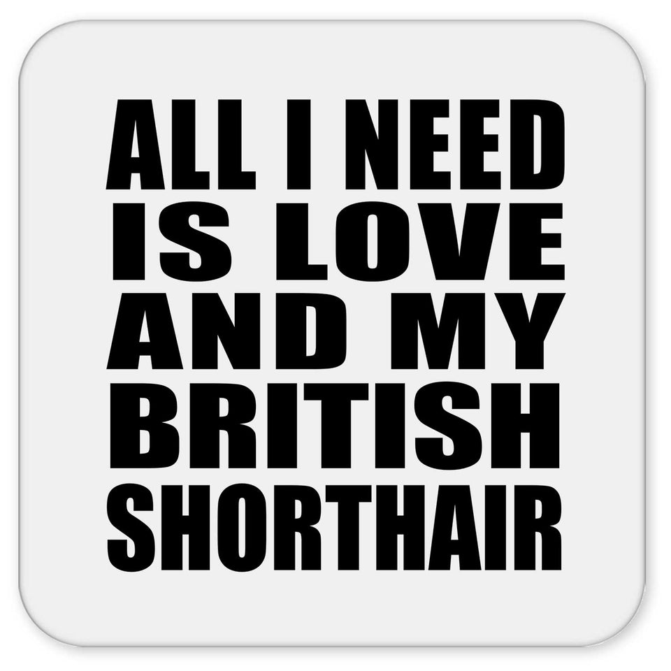 All I Need Is Love And My British Shorthair - Drink Coaster