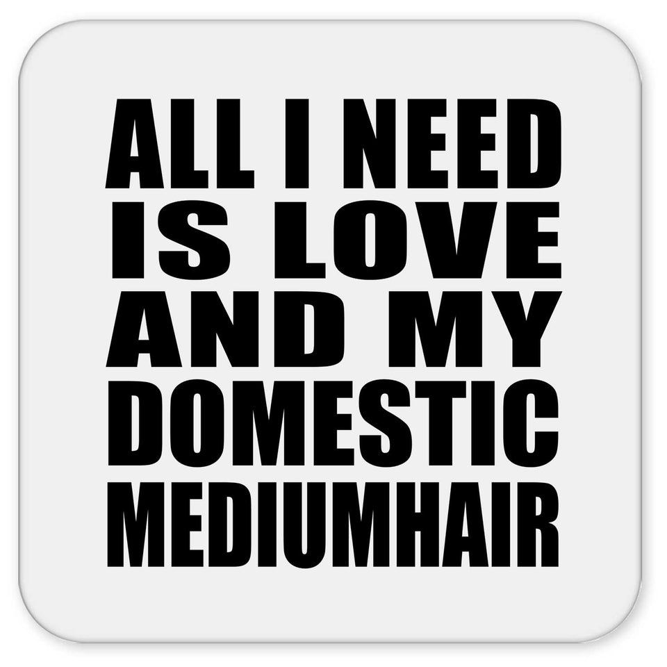 All I Need Is Love And My Domestic Mediumhair - Drink Coaster