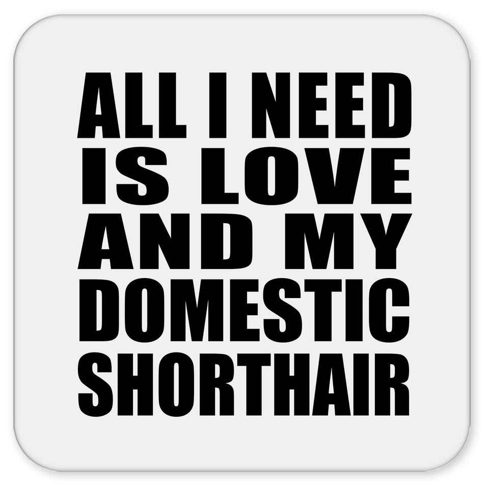 All I Need Is Love And My Domestic Shorthair - Drink Coaster
