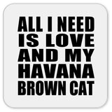 All I Need Is Love And My Havana Brown Cat - Drink Coaster