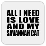 All I Need Is Love And My Savannah Cat - Drink Coaster