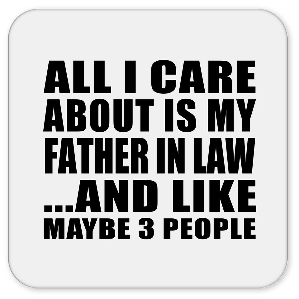 All I Care About Is My Father In Law - Drink Coaster