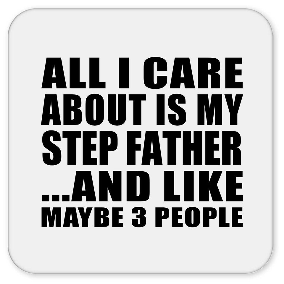 All I Care About Is My Step Father - Drink Coaster