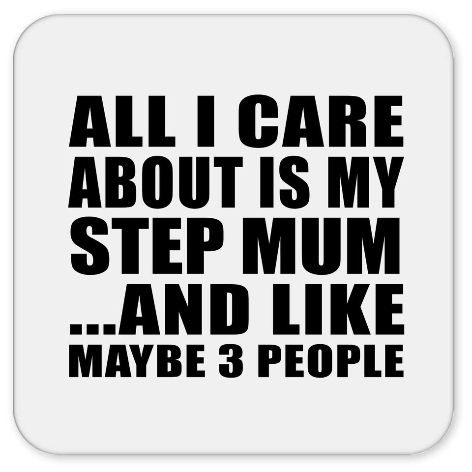 All I Care About Is My Step Mum - Drink Coaster