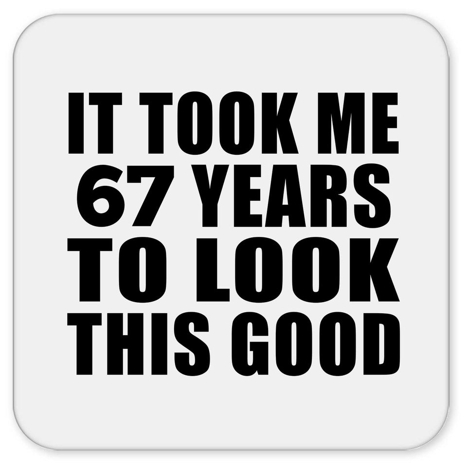 67th Birthday Took Me 67 Years To Look This Good - Drink Coaster