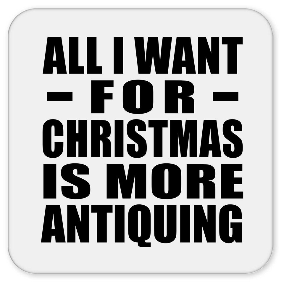 All I Want For Christmas Is More Antiquing - Drink Coaster