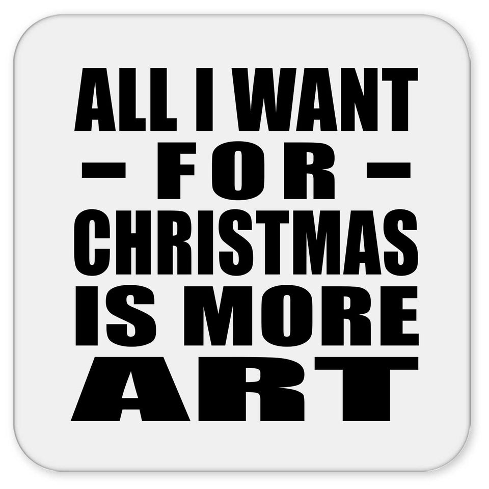 All I Want For Christmas Is More Art - Drink Coaster