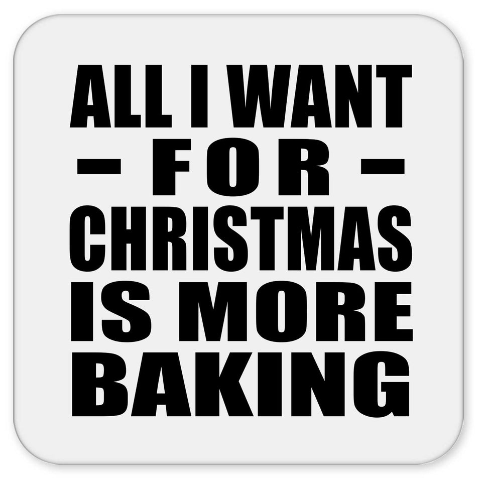 All I Want For Christmas Is More Baking - Drink Coaster