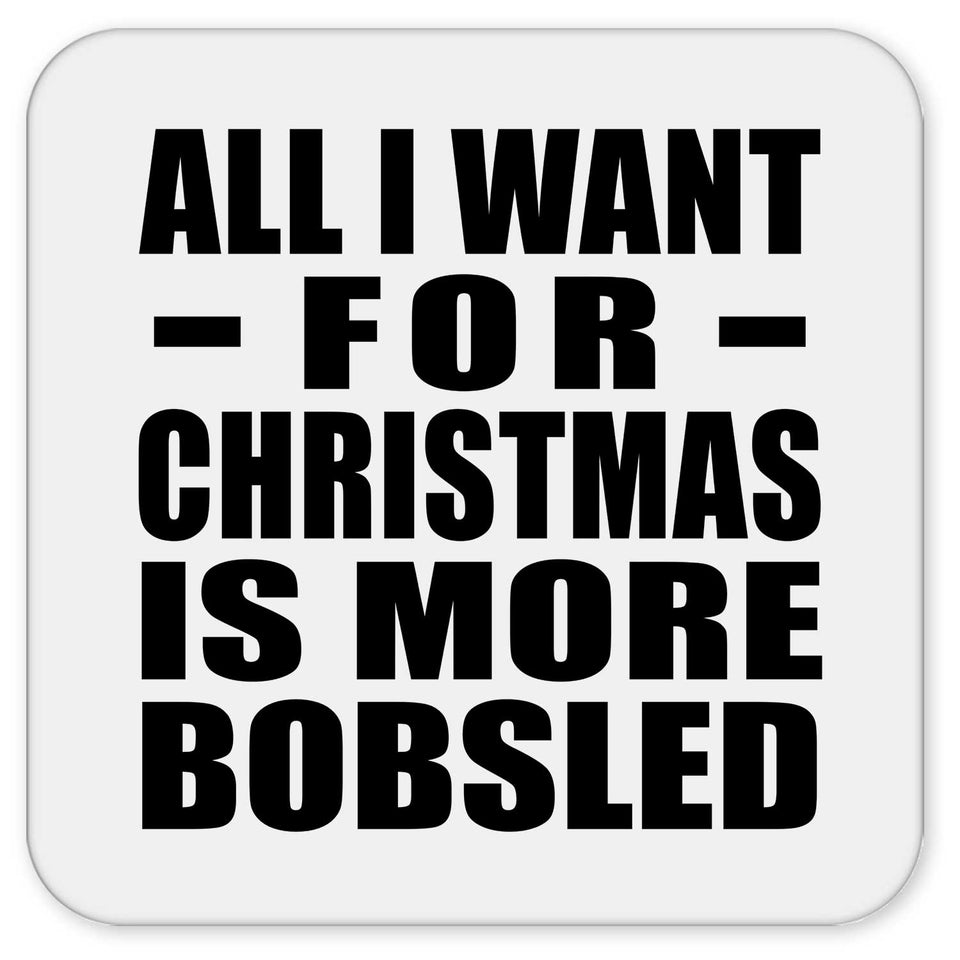 All I Want For Christmas Is More Bobsled - Drink Coaster