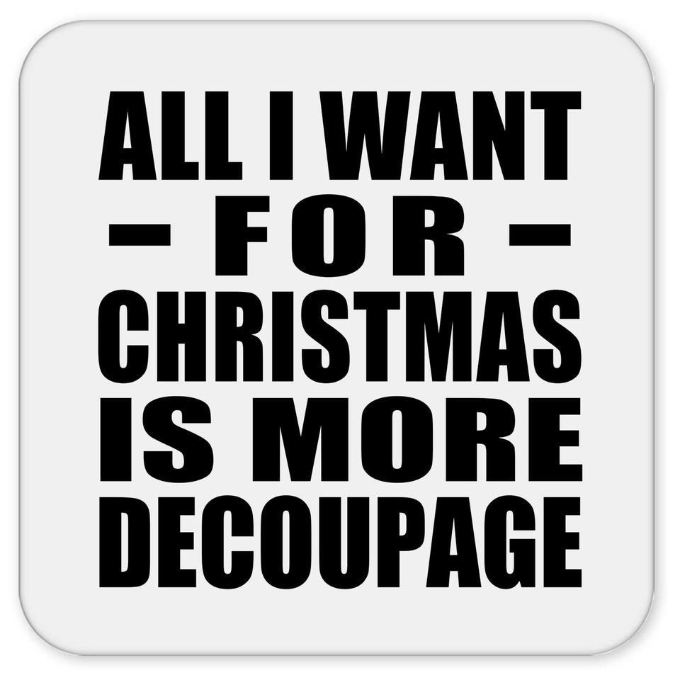 All I Want For Christmas Is More Decoupage - Drink Coaster