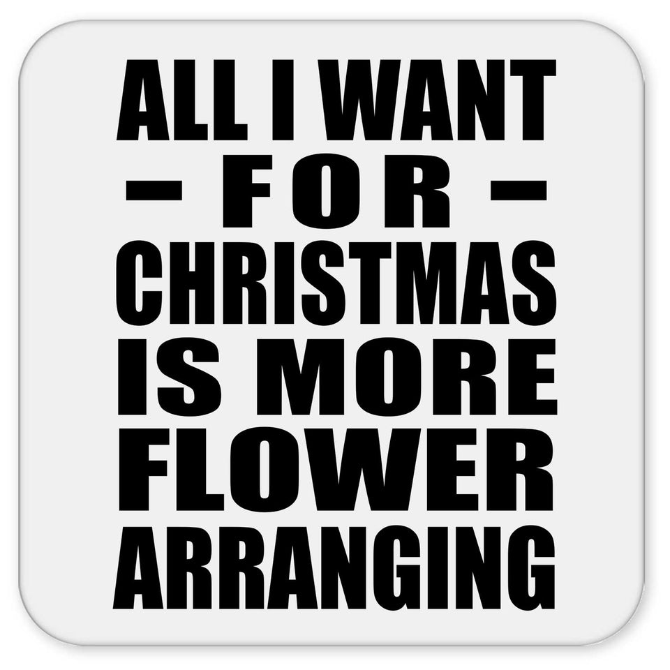 All I Want For Christmas Is More Flower Arranging - Drink Coaster