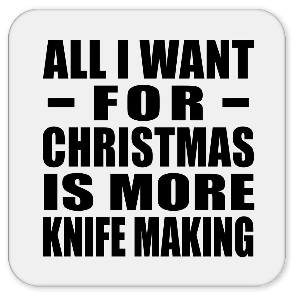 All I Want For Christmas Is More Knife Making - Drink Coaster