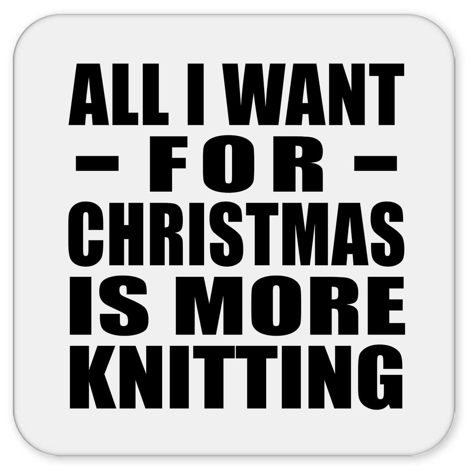 All I Want For Christmas Is More Knitting - Drink Coaster