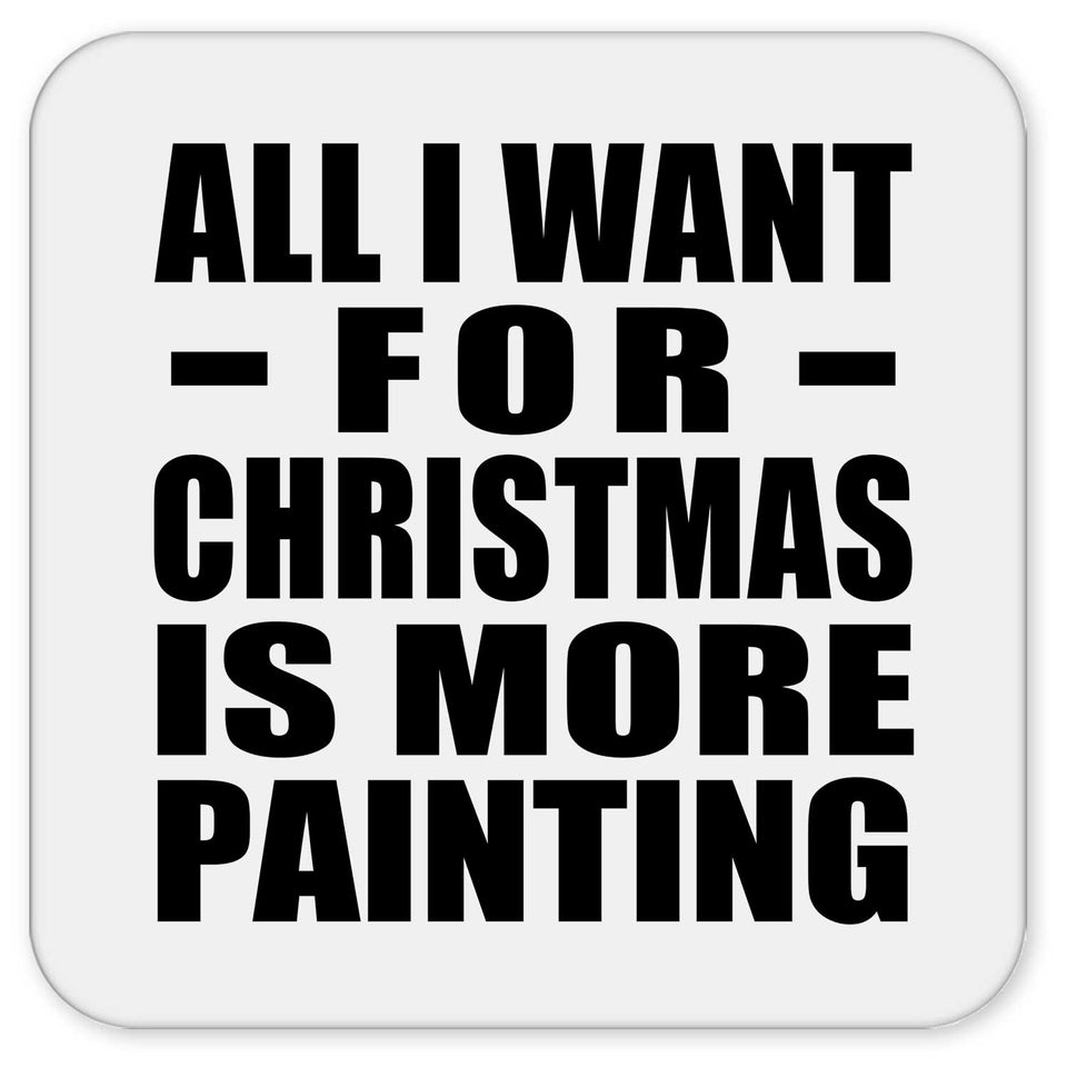 All I Want For Christmas Is More Painting - Drink Coaster