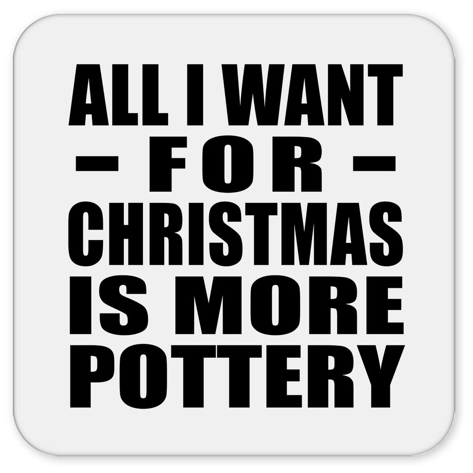 All I Want For Christmas Is More Pottery - Drink Coaster