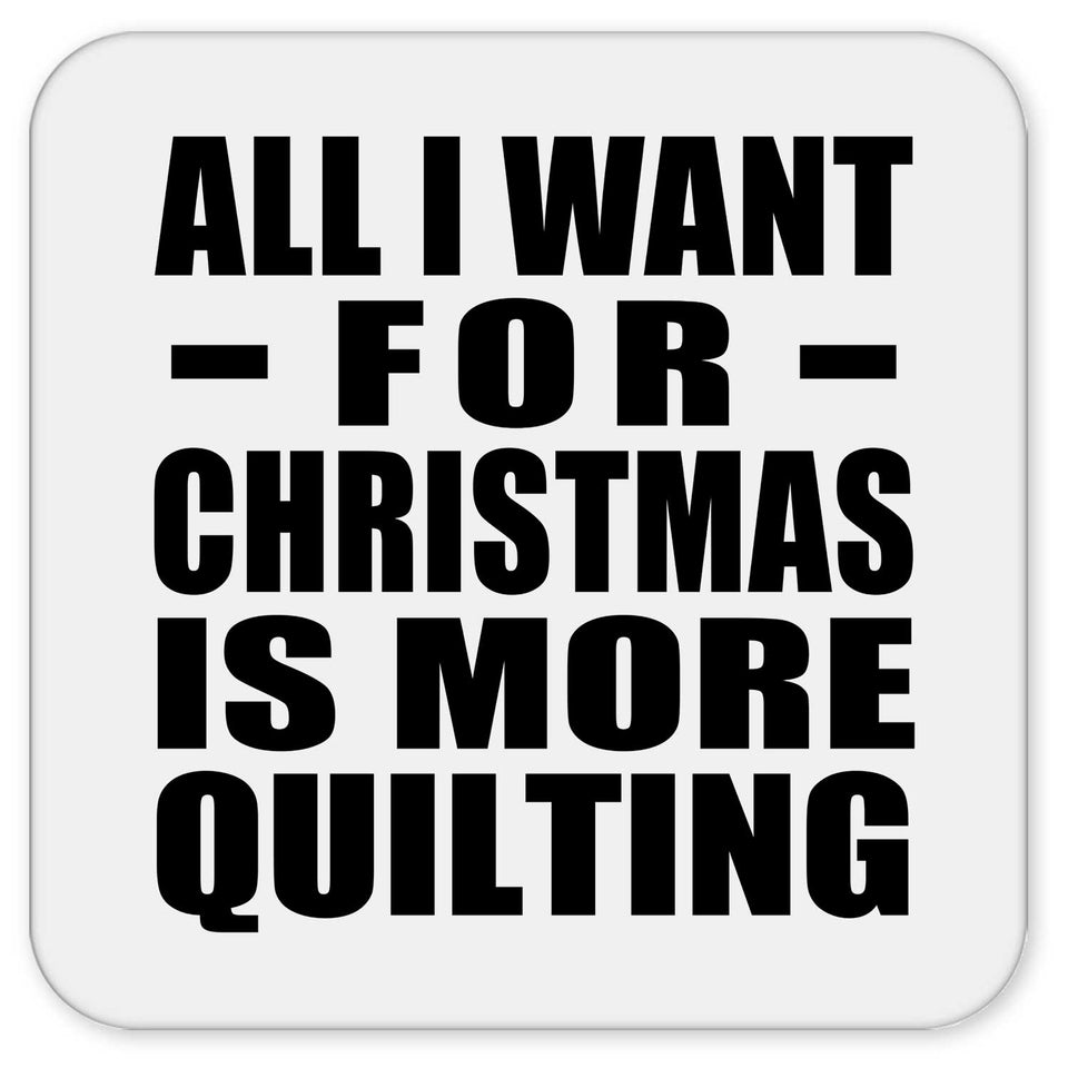 All I Want For Christmas Is More Quilting - Drink Coaster