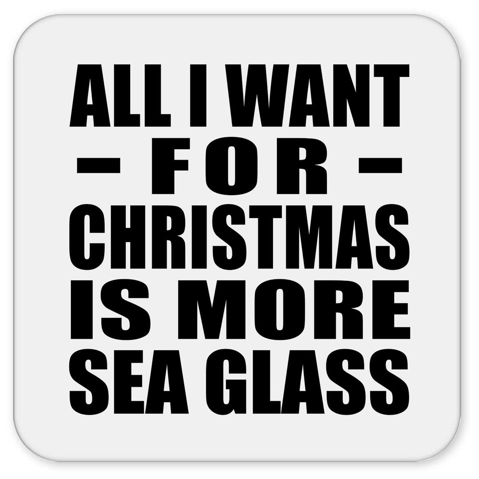 All I Want For Christmas Is More Sea Glass - Drink Coaster