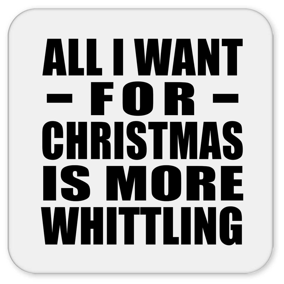 All I Want For Christmas Is More Whittling - Drink Coaster