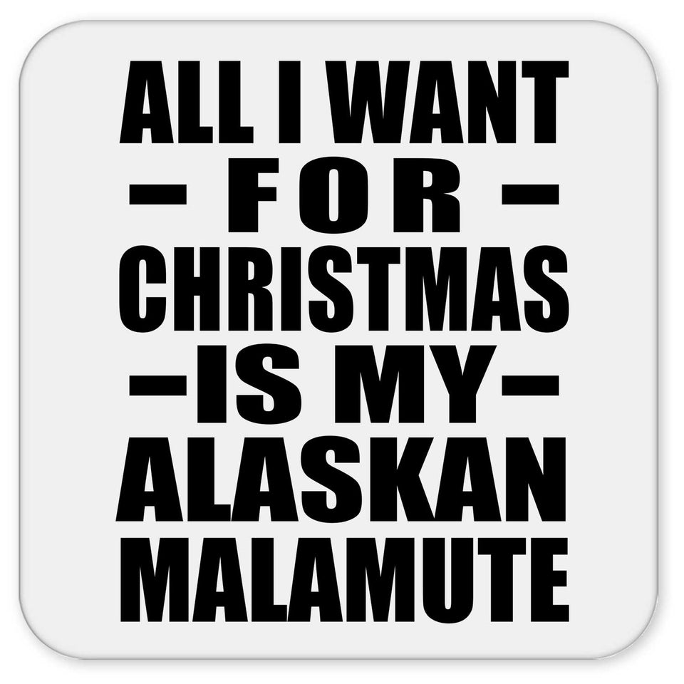 All I Want For Christmas Is My Alaskan Malamute - Drink Coaster