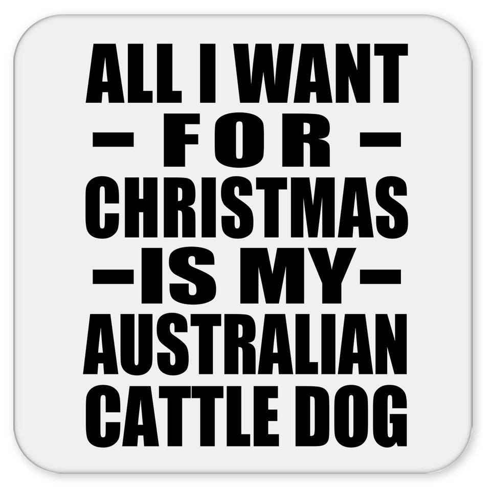 All I Want For Christmas Is My Australian Cattle Dog - Drink Coaster