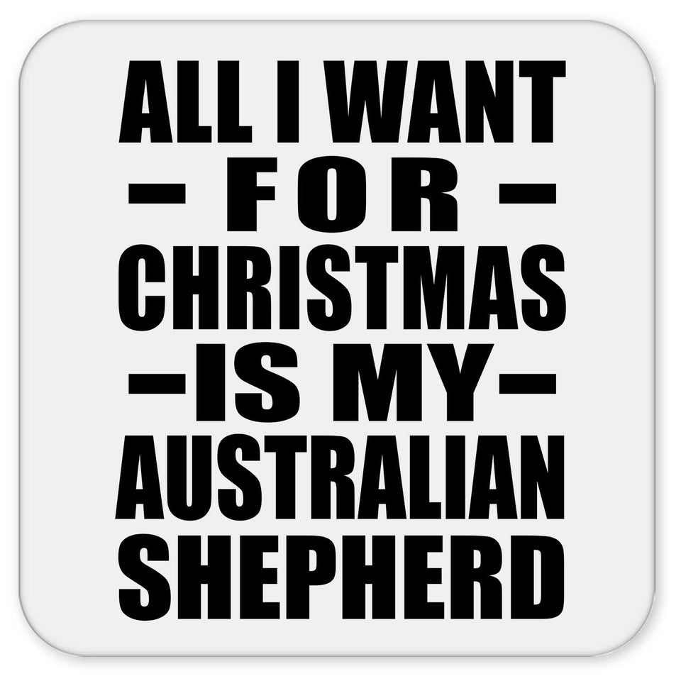 All I Want For Christmas Is My Australian Shepherd - Drink Coaster