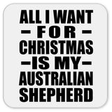 All I Want For Christmas Is My Australian Shepherd - Drink Coaster