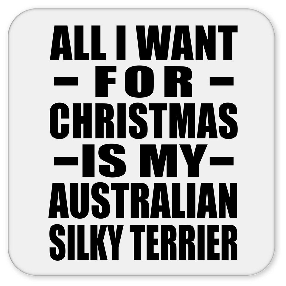 All I Want For Christmas Is My Australian Silky Terrier - Drink Coaster
