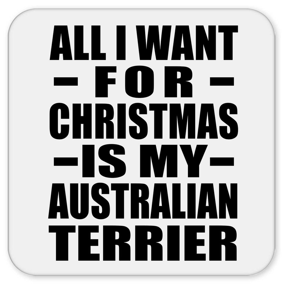 All I Want For Christmas Is My Australian Terrier - Drink Coaster