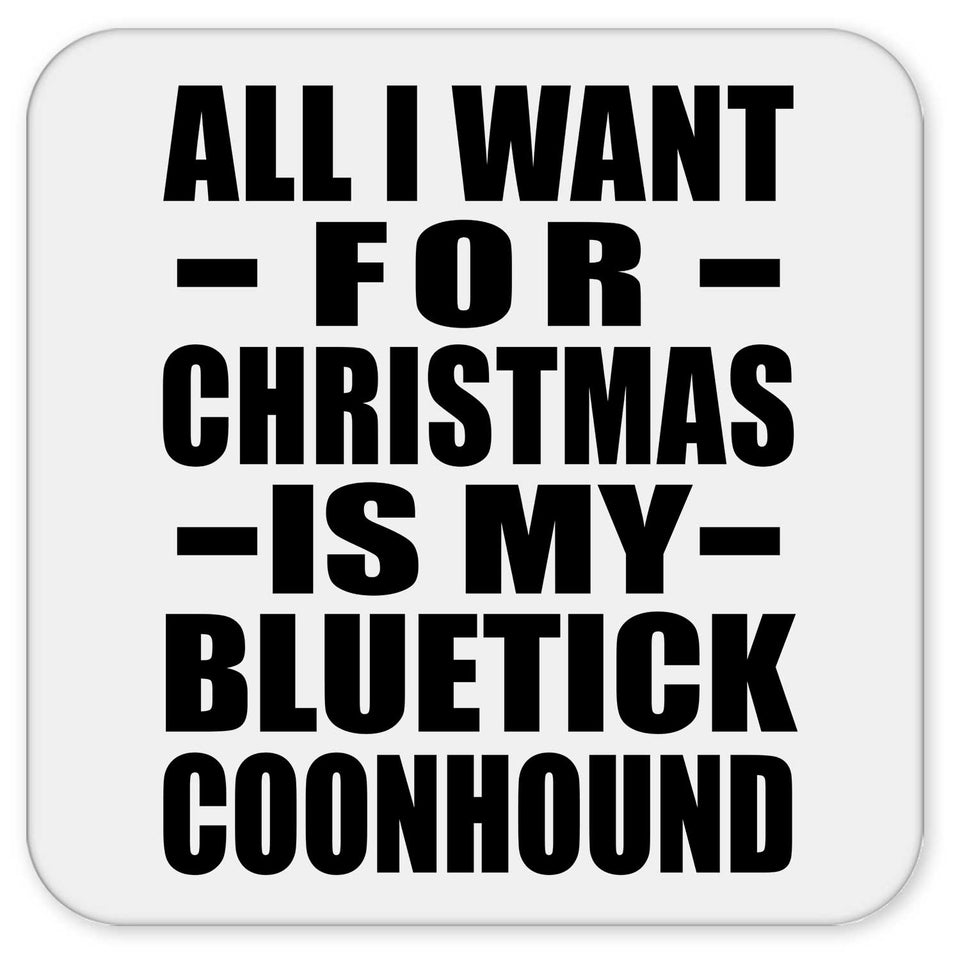 All I Want For Christmas Is My Bluetick Coonhound - Drink Coaster